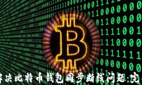 
如何解决比特币钱包同步断线问题：完整指南